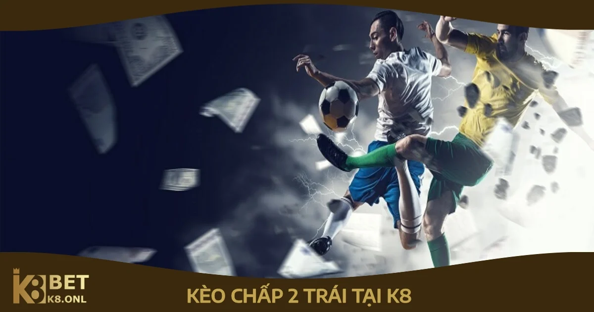 Khi nào nên chọn kèo chấp 2 trái?