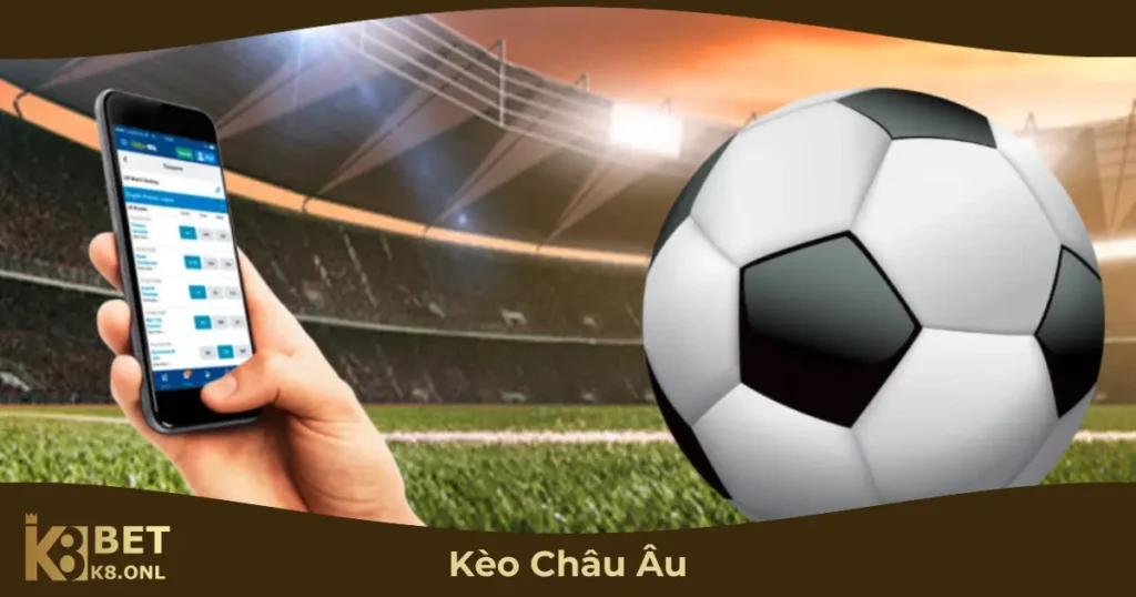 Khi Nào Nên Chọn Kèo Châu Âu?