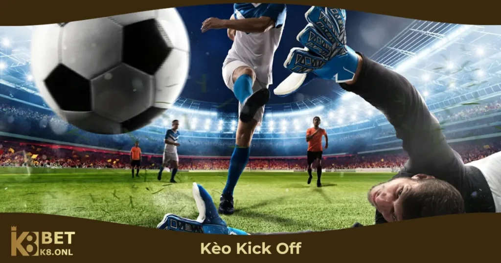 Kèo Kick Off Hoạt Động Như Thế Nào?