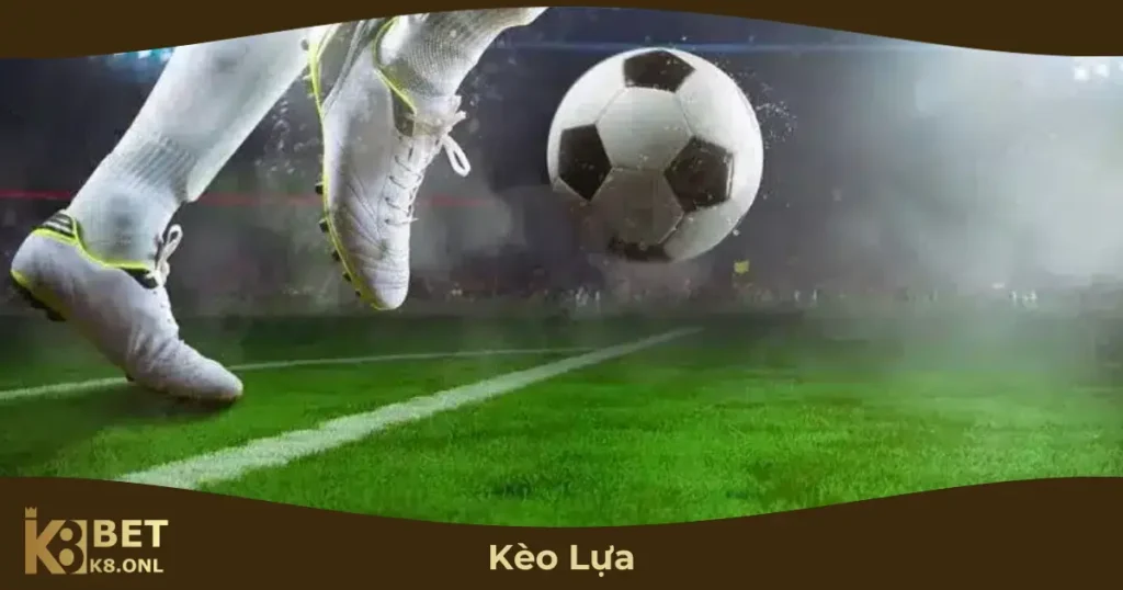 Kèo Lựa Hoạt Động Như Thế Nào?